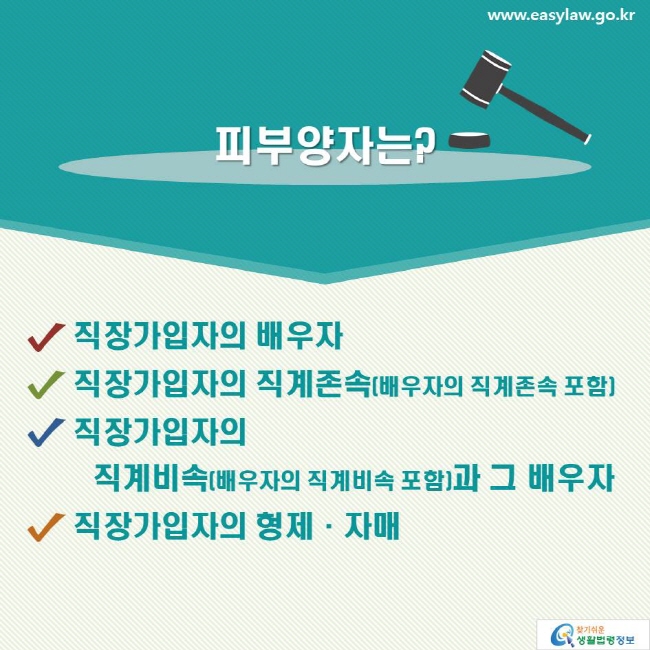 피부양자는? 직장가입자의 배우자, 직장가입자의 직계존속(배우자의 직계존속 포함), 직장가입자의 직계비속(배우자의 직계비속 포함)과 그 배우자, 직장가입자의 형제·자매